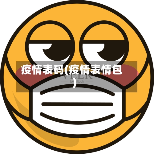 疫情表码(疫情表情包)-第2张图片