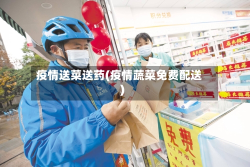 疫情送菜送药(疫情蔬菜免费配送)-第3张图片
