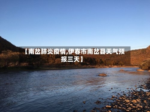 【南岔肺炎疫情,伊春市南岔县天气预报三天】-第3张图片