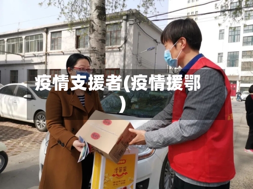 疫情支援者(疫情援鄂)-第3张图片