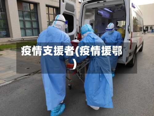 疫情支援者(疫情援鄂)-第2张图片