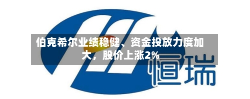 伯克希尔业绩稳健、资金投放力度加大，股价上涨2%