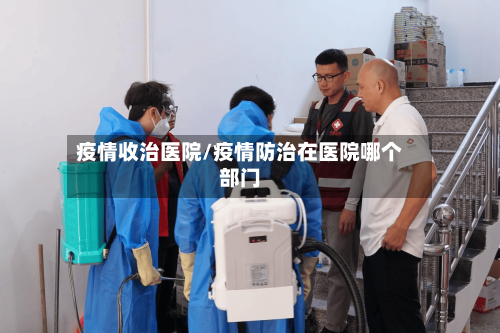 疫情收治医院/疫情防治在医院哪个部门-第3张图片