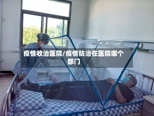 疫情收治医院/疫情防治在医院哪个部门-第2张图片