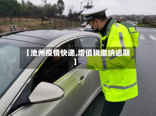 【池州疫情快递,增值税缴纳逾期】-第2张图片