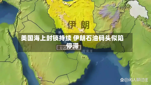 美国海上封锁持续 伊朗石油码头似陷停滞