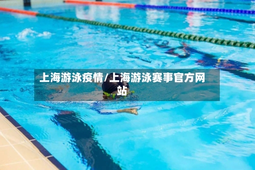 上海游泳疫情/上海游泳赛事官方网站