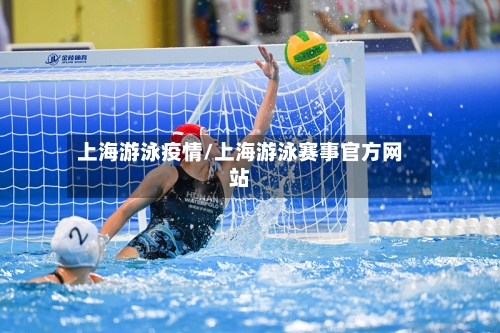 上海游泳疫情/上海游泳赛事官方网站-第3张图片