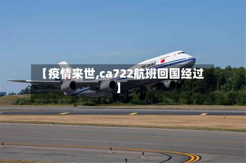 【疫情来世,ca722航班回国经过】