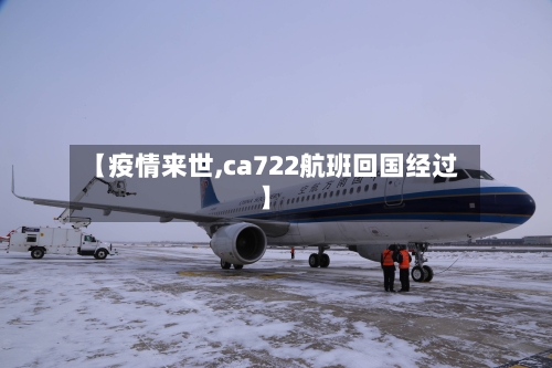 【疫情来世,ca722航班回国经过】-第2张图片