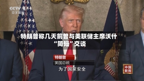 特朗普称几天前曾与美联储主席沃什“简短”交谈-第2张图片