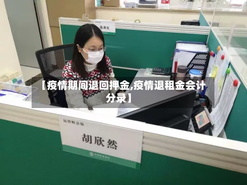 【疫情期间退回押金,疫情退租金会计分录】-第3张图片