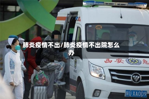 肺炎疫情不出/肺炎疫情不出院怎么办