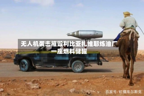 无人机袭击摧毁利比亚扎维耶炼油厂一座燃料储罐-第2张图片
