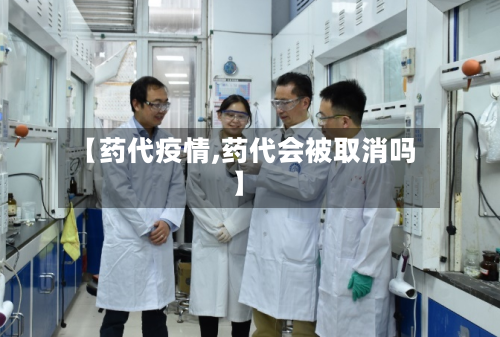 【药代疫情,药代会被取消吗】