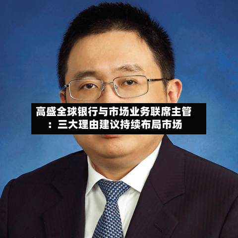 高盛全球银行与市场业务联席主管:三大理由建议持续布局市场-第2张图片