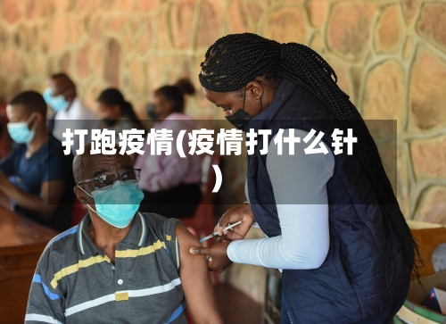 打跑疫情(疫情打什么针)