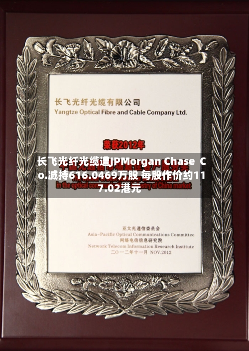 长飞光纤光缆遭JPMorgan Chase  Co.减持616.0469万股 每股作价约117.02港元