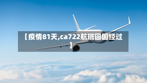 【疫情81天,ca722航班回国经过】-第2张图片