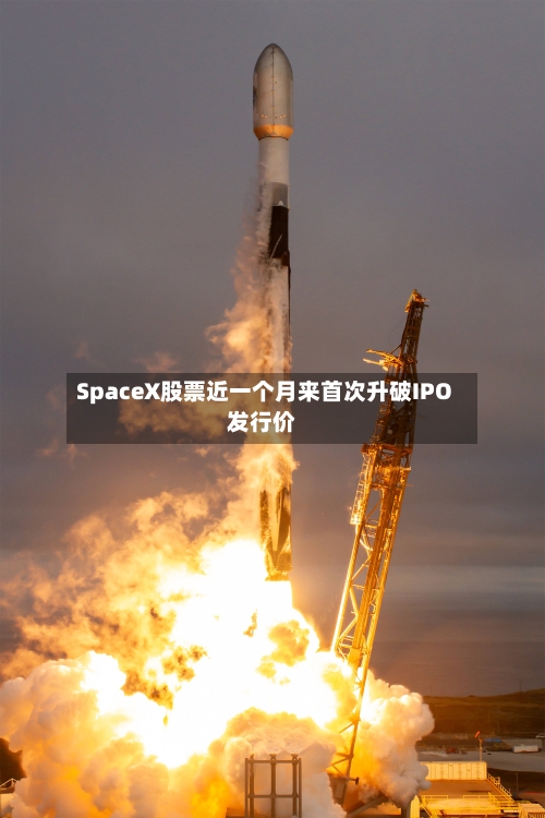 SpaceX股票近一个月来首次升破IPO发行价