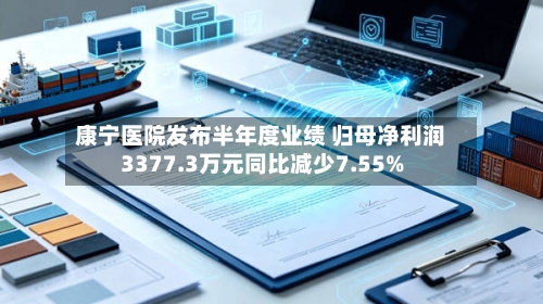 康宁医院发布半年度业绩 归母净利润3377.3万元同比减少7.55%