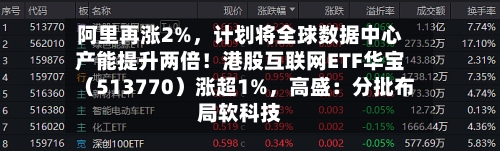 阿里再涨2%，计划将全球数据中心产能提升两倍！港股互联网ETF华宝（513770）涨超1%，高盛：分批布局软科技-第2张图片