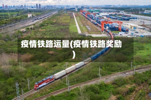 疫情铁路运量(疫情铁路奖励)-第2张图片