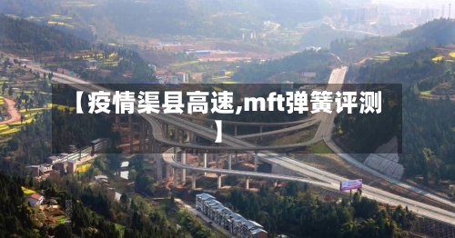 【疫情渠县高速,mft弹簧评测】