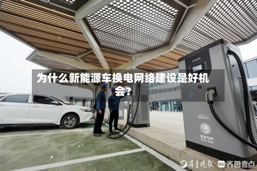为什么新能源车换电网络建设是好机会？
