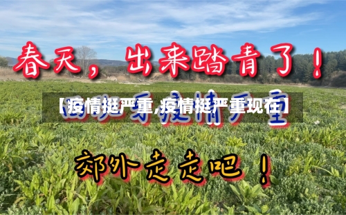 【疫情挺严重,疫情挺严重现在】