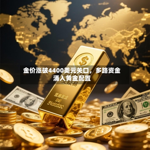 金价涨破4400美元关口	，多路资金涌入黄金配置-第3张图片