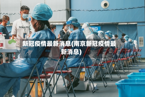 新冠疫情最新消息(南京新冠疫情最新消息)