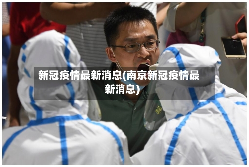 新冠疫情最新消息(南京新冠疫情最新消息)-第2张图片