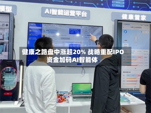 健康之路盘中涨超20% 战略重配IPO资金加码AI智能体