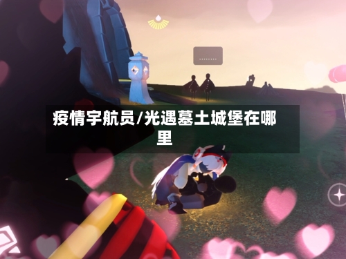 疫情宇航员/光遇墓土城堡在哪里-第3张图片
