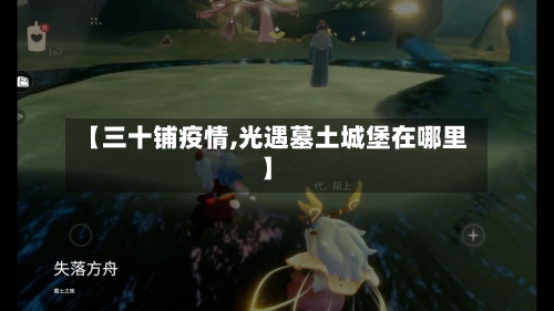 【三十铺疫情,光遇墓土城堡在哪里】-第2张图片