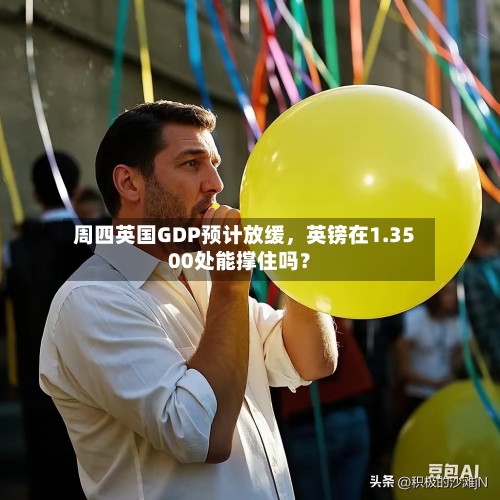 周四英国GDP预计放缓，英镑在1.3500处能撑住吗？-第2张图片