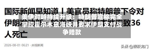 美伊对峙持续升级：特朗普宣称完全掌控霍尔木兹海峡并要求伊朗支付战争赔款