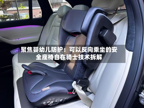 聚焦婴幼儿防护:可以反向乘坐的安全座椅自在骑士技术拆解-第2张图片