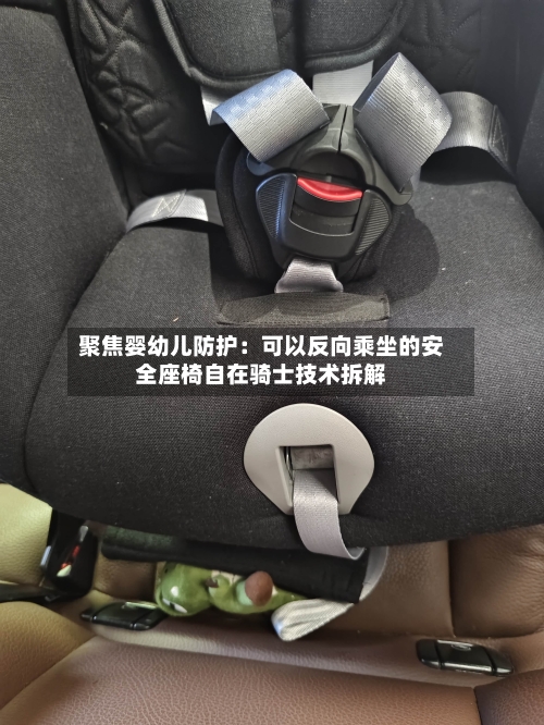 聚焦婴幼儿防护：可以反向乘坐的安全座椅自在骑士技术拆解