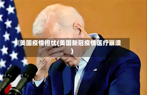 美国疫情担忧(美国新冠疫情医疗崩溃)-第2张图片