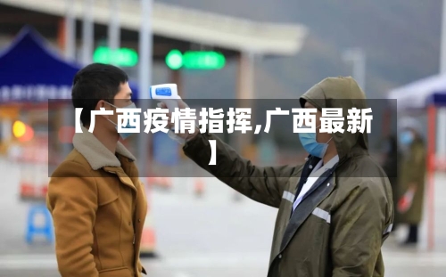 【广西疫情指挥,广西最新】