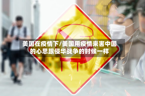 美国在疫情下/美国用疫情来害中国的心思跟侵华战争的时候一样-第2张图片
