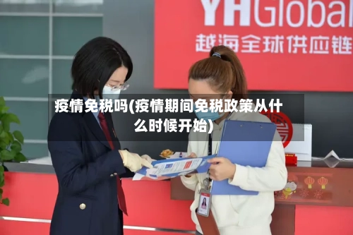 疫情免税吗(疫情期间免税政策从什么时候开始)