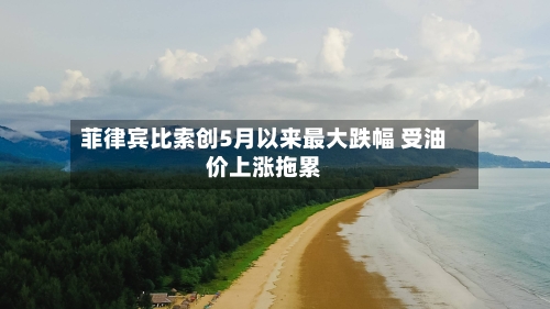 菲律宾比索创5月以来最大跌幅 受油价上涨拖累-第2张图片