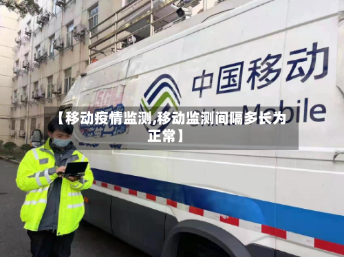【移动疫情监测,移动监测间隔多长为正常】