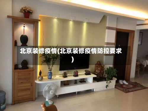 北京装修疫情(北京装修疫情防控要求)-第2张图片