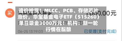追价抢货！MLCC、PCB、存储芯片涨价，华宝基金电子ETF（515260）单日吸金3000万元！机构：新一轮行情在酝酿