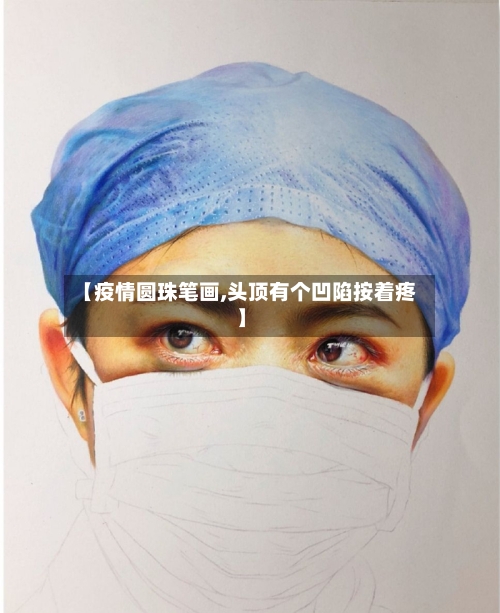 【疫情圆珠笔画,头顶有个凹陷按着疼】
