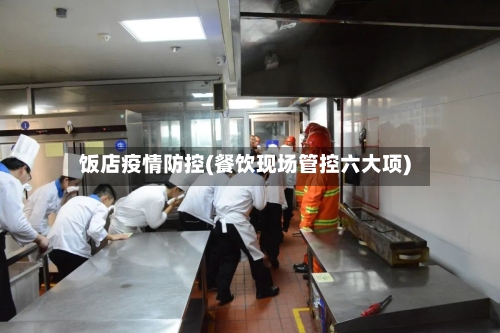 饭店疫情防控(餐饮现场管控六大项)